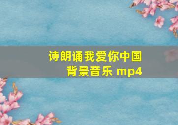 诗朗诵我爱你中国背景音乐 mp4